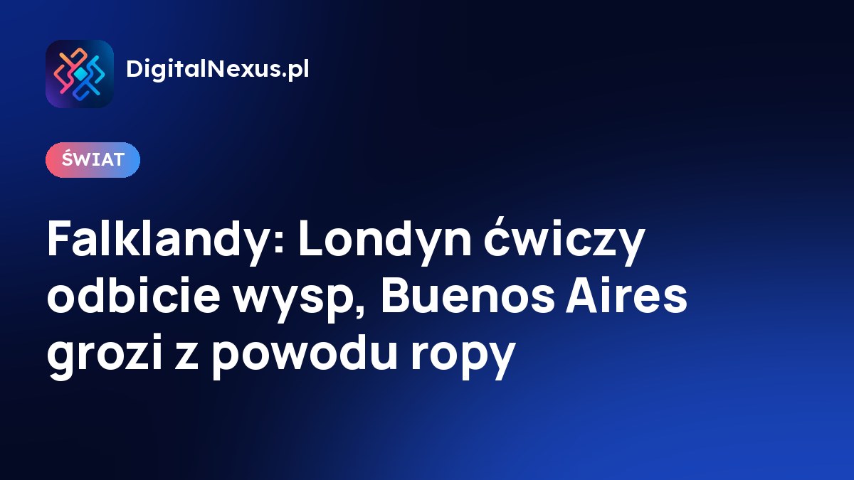 Falklandy: Londyn ćwiczy odbicie wysp, Buenos Aires grozi z powodu ropy